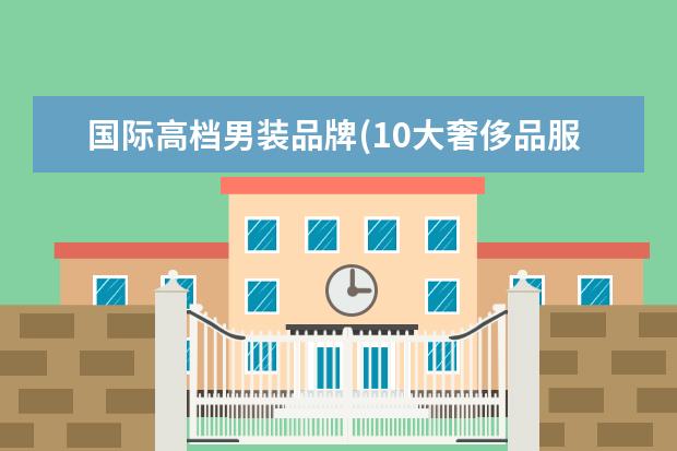 国际高档男装品牌(10大奢侈品服装品牌)