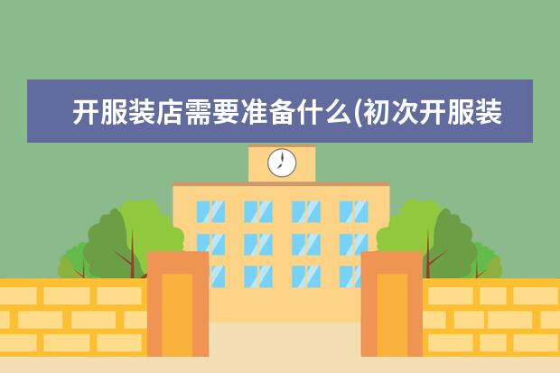 开服装店需要准备什么(初次开服装店怎么拿货)