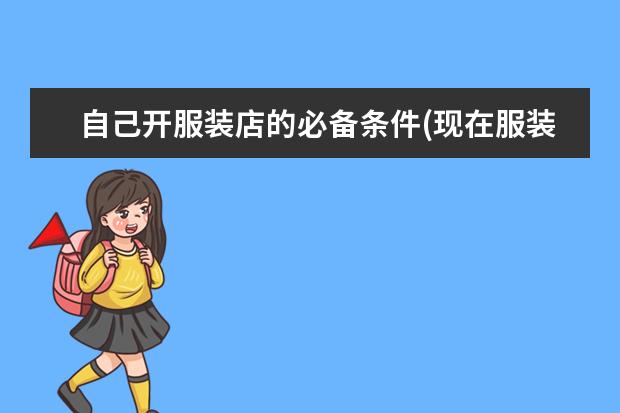 自己开服装店的必备条件(现在服装店还能开吗)