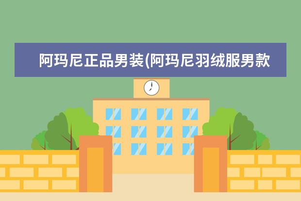 阿玛尼正品男装(阿玛尼羽绒服男款)