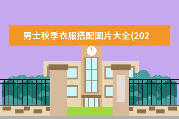 男士秋季衣服搭配图片大全(2022秋季男士穿搭)