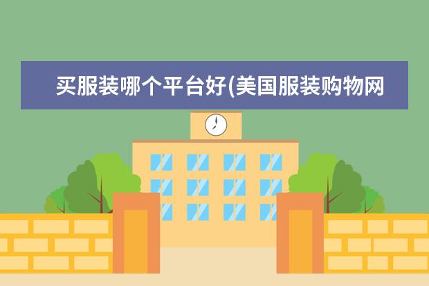 买服装哪个平台好(美国服装购物网站)