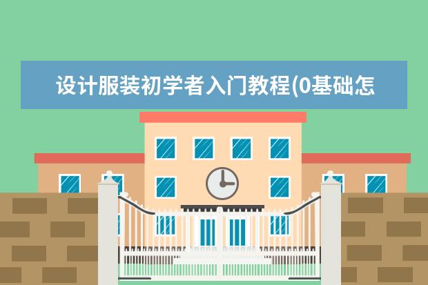 设计服装初学者入门教程(0基础怎么学服装设计)