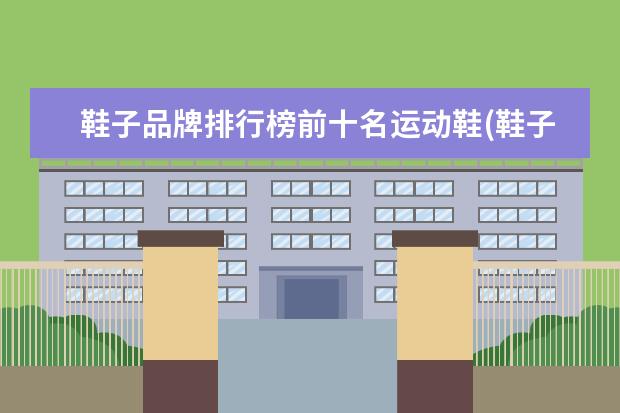 鞋子品牌排行榜前十名运动鞋(鞋子运动品牌排行榜)