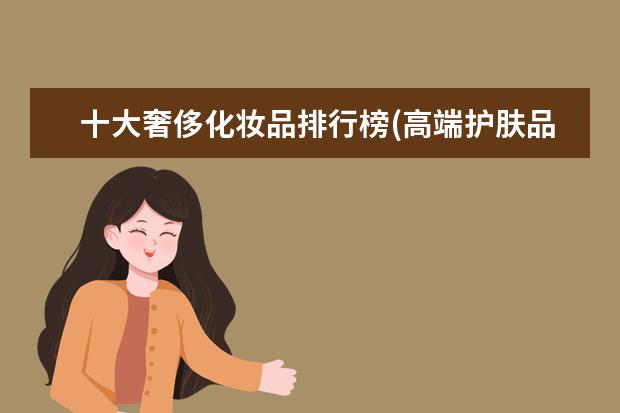 十大奢侈化妆品排行榜(高端护肤品排行榜前十名)