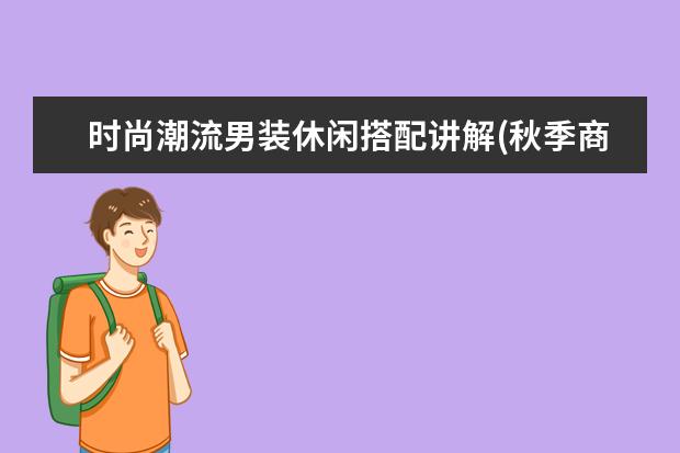 时尚潮流男装休闲搭配讲解(秋季商务休闲男装搭配技巧)
