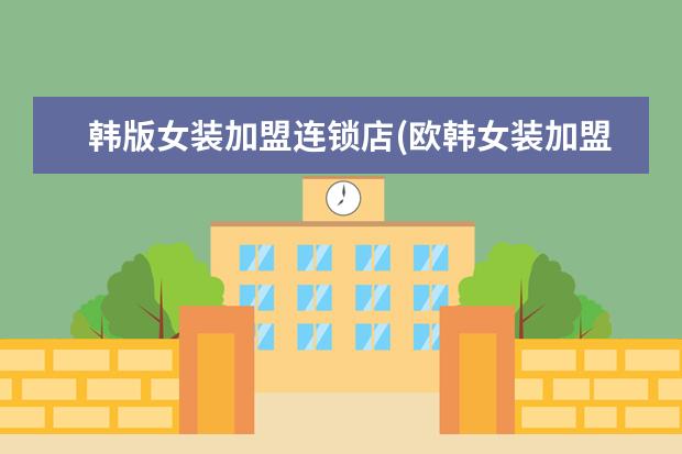 韩版女装加盟连锁店(欧韩女装加盟)