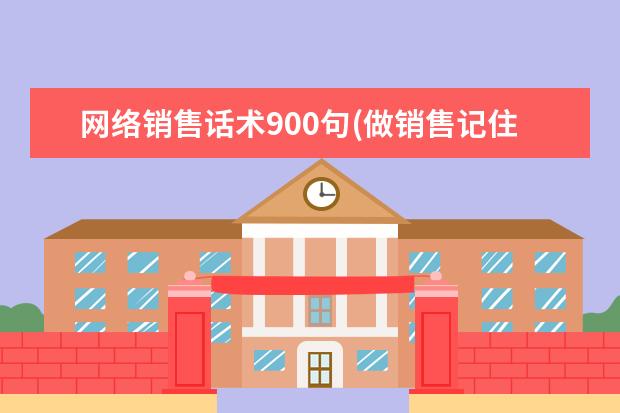网络销售话术900句(做销售记住这十句口诀)