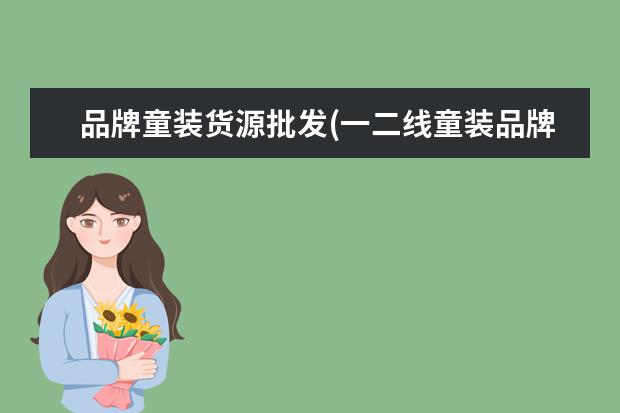 品牌童装货源批发(一二线童装品牌折扣货源)