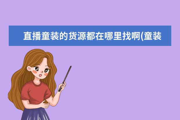 直播童装的货源都在哪里找啊(童装批发一手货源在哪里)