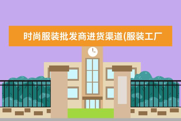 时尚服装批发商进货渠道(服装工厂货源直批)