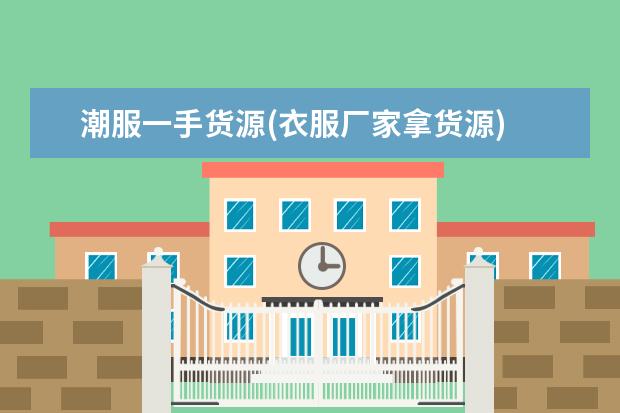 潮服一手货源(衣服厂家拿货源)