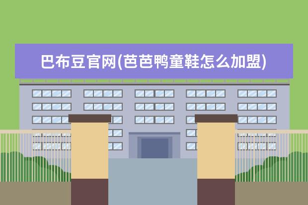 巴布豆官网(芭芭鸭童鞋怎么加盟)