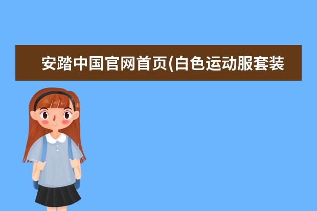 安踏中国官网首页(白色运动服套装图片)