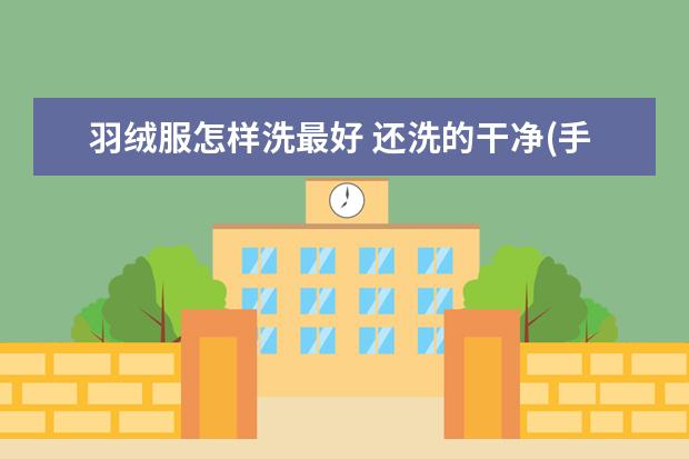 羽绒服怎样洗最好 还洗的干净(手洗羽绒服怎么洗最好)