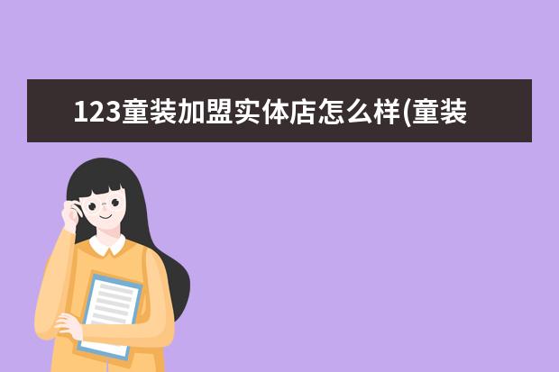 123童装加盟实体店怎么样(童装加盟)