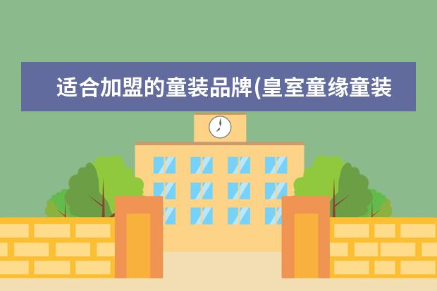 适合加盟的童装品牌(皇室童缘童装加盟费)
