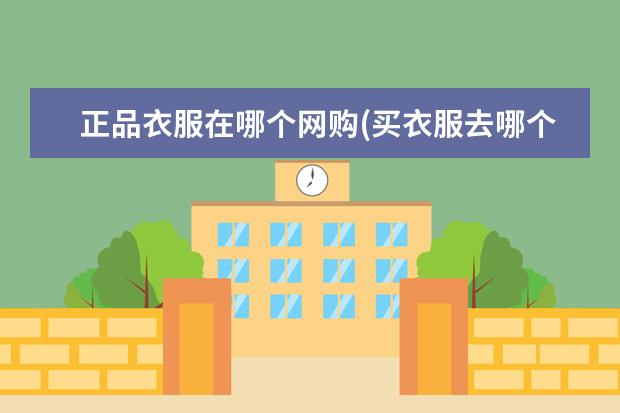 正品衣服在哪个网购(买衣服去哪个app是正品便宜)