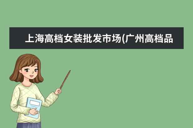 上海高档女装批发市场(广州高档品牌女装批发在哪里)