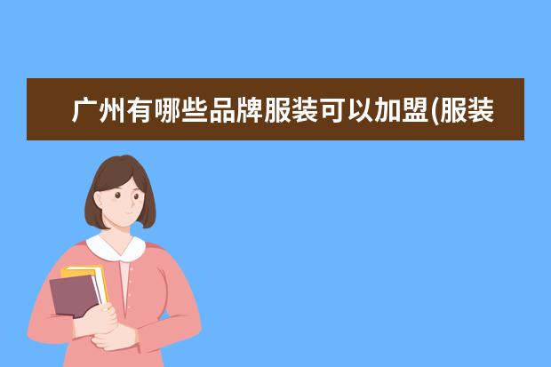 广州有哪些品牌服装可以加盟(服装大品牌有哪些牌子)