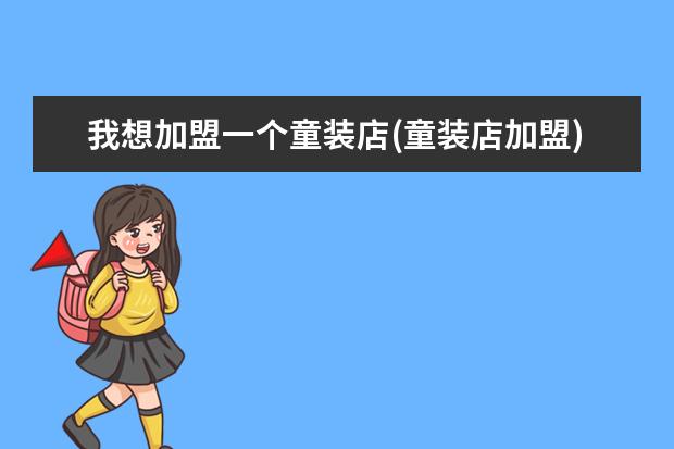 我想加盟一个童装店(童装店加盟)
