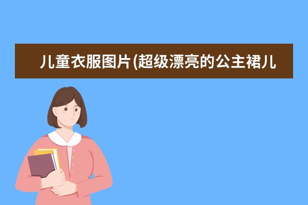 儿童衣服图片(超级漂亮的公主裙儿童)