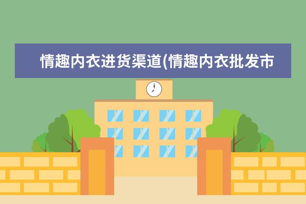 情趣内衣进货渠道(情趣内衣批发市场进货渠道)