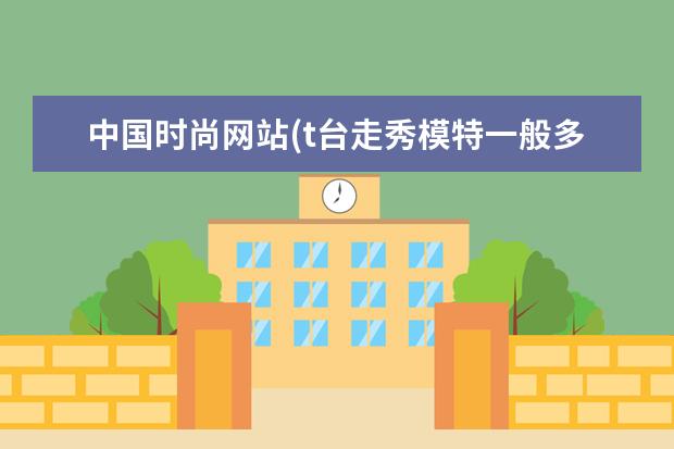 中国时尚网站(t台走秀模特一般多少钱一个月)