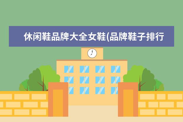 休闲鞋品牌大全女鞋(品牌鞋子排行榜前十名)