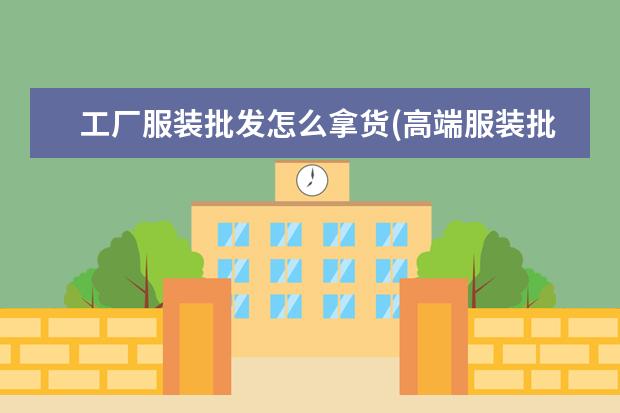 工厂服装批发怎么拿货(高端服装批发进货渠道)