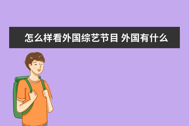 怎么样看外国综艺节目 外国有什么好看的成人综艺节目?怎样下载?