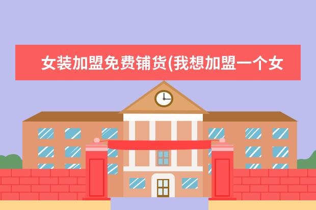 女装加盟免费铺货(我想加盟一个女装店)