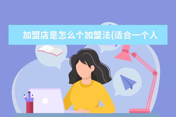 加盟店是怎么个加盟法(适合一个人开的加盟店)