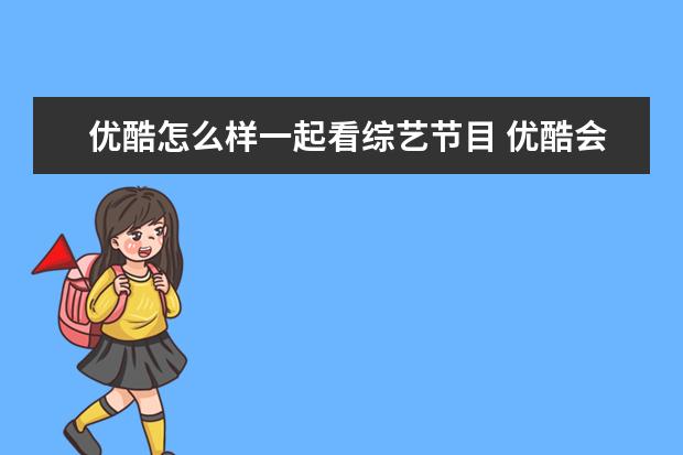 优酷怎么样一起看综艺节目 优酷会员一起看在哪里