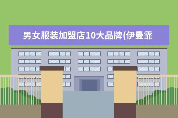 男女服装加盟店10大品牌(伊曼霏女装加盟费多少)