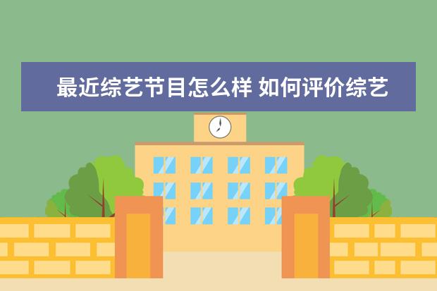最近综艺节目怎么样 如何评价综艺节目