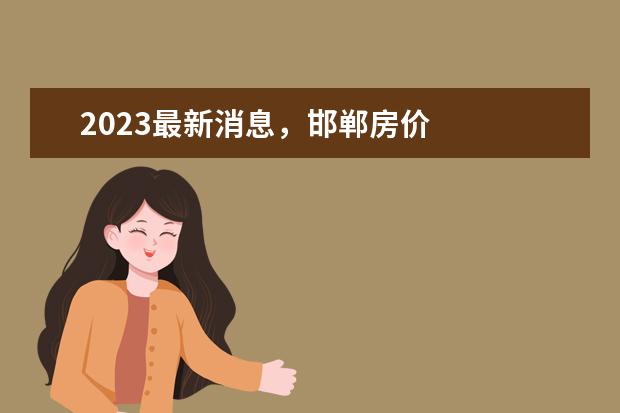 2023最新消息，邯郸房价