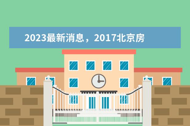 2023最新消息，2017北京房价走势最新消息