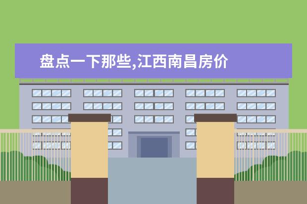 盘点一下那些,江西南昌房价