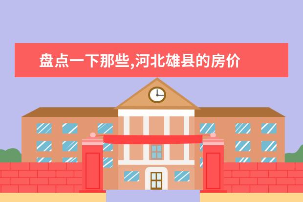 盘点一下那些,河北雄县的房价