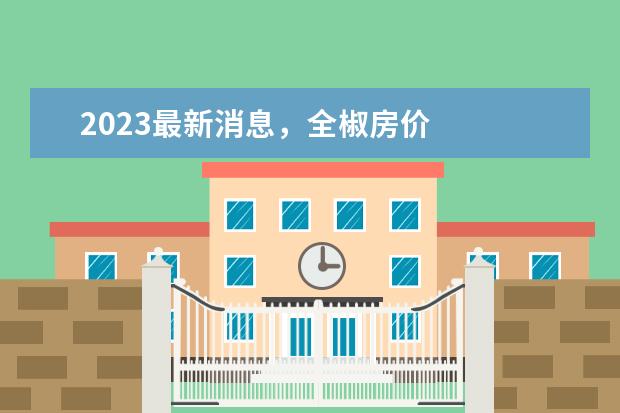 2023最新消息，全椒房价