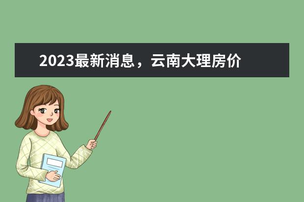 2023最新消息，云南大理房价