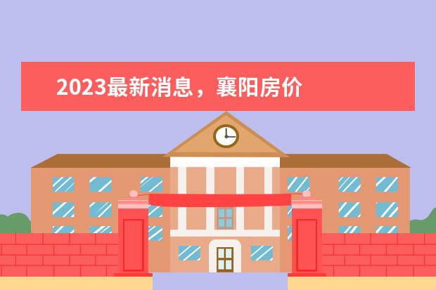 2023最新消息，襄阳房价