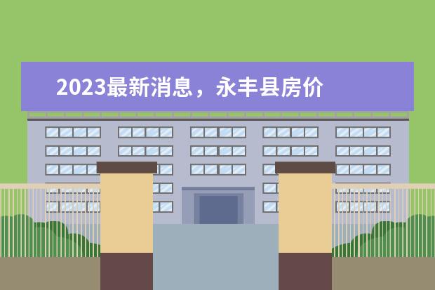 2023最新消息，永丰县房价