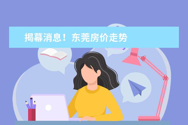 揭幕消息！东莞房价走势