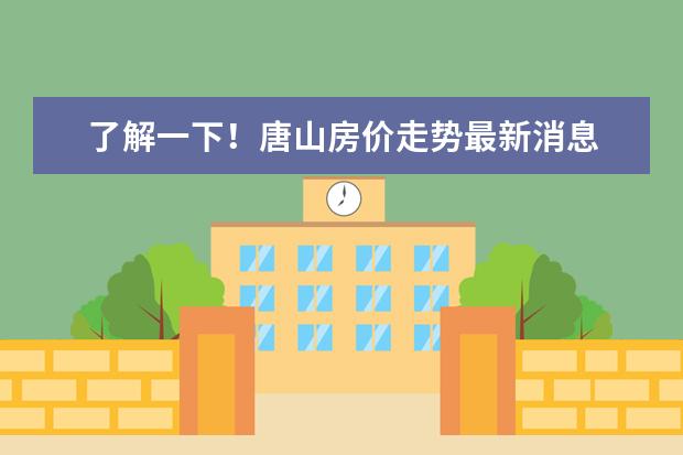 了解一下！唐山房价走势最新消息