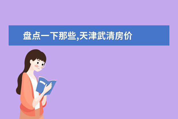 盘点一下那些,天津武清房价