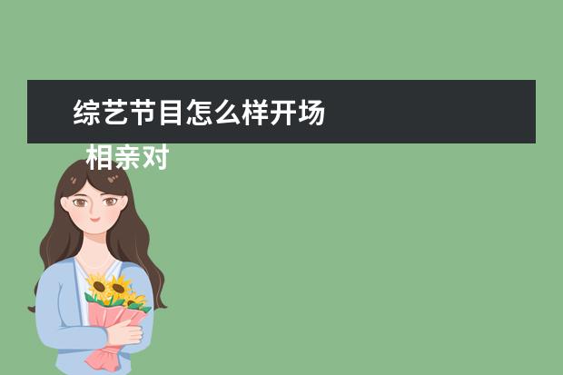综艺节目怎么样开场 
  相亲对象开场白怎么起3