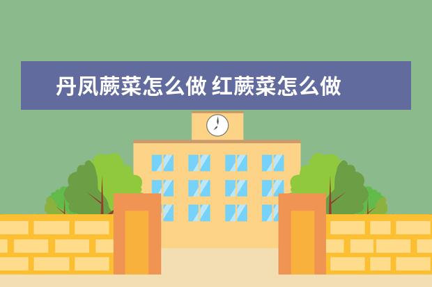 丹凤蕨菜怎么做 红蕨菜怎么做