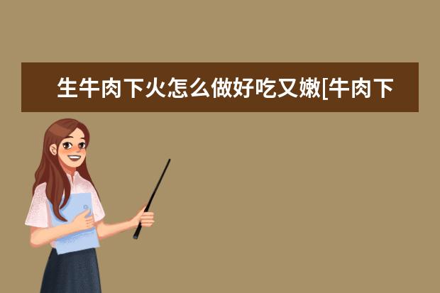生牛肉下火怎么做好吃又嫩[牛肉下火锅怎么吃才嫩]